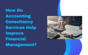 How Do Accounting Consultancy Services Help Improve Financial Management