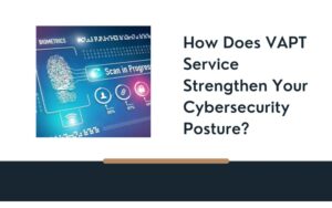 How Does VAPT Service Strengthen Your Cybersecurity Posture