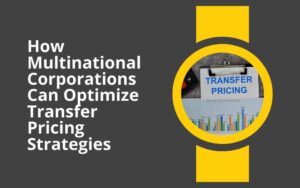 How Multinational Corporations Can Optimize Transfer Pricing Strategies