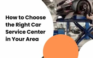 How to Choose the Right Car Service Center in Your Area