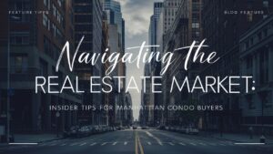 Navigating the NYC Real Estate Market: Insider Tips for Manhattan Condo Buyers