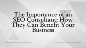 SEO Consultant How They Can Benefit Your Business