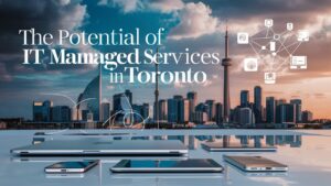 The Potential of IT Managed Services in Toronto