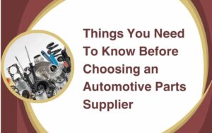 Things You Need To Know Before Choosing an Automotive Parts Supplier