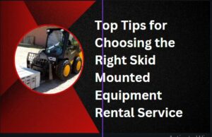 Top Tips for Choosing the Right Skid Mounted Equipment Rental Service