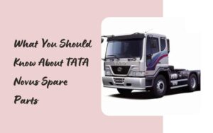 What You Should Know About TATA Novus Spare Parts