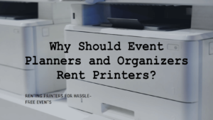 Why Should Event Planners and Organizers Rent Printers?