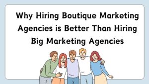 Why Hiring Boutique Marketing Agencies is Better Than Hiring Big Marketing Agencies